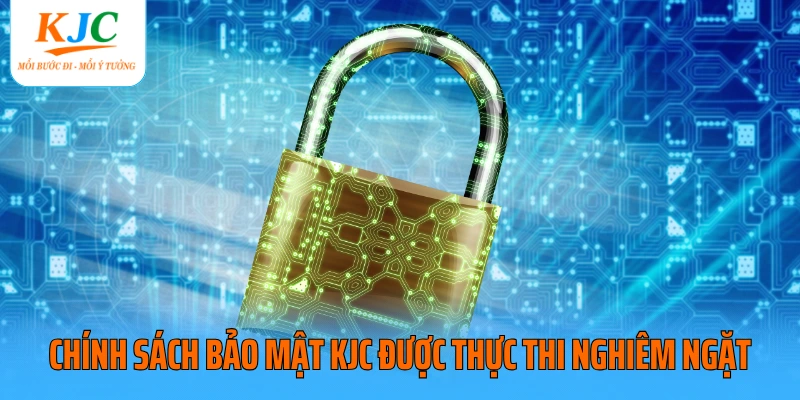 Chính sách bảo mật KJC được thực thi nghiêm ngặt